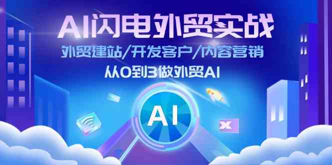 AI闪电外贸实战：外贸建站/开发客户/内容营销/从0到3做外贸AI（75节）-泡芙轻资产网创