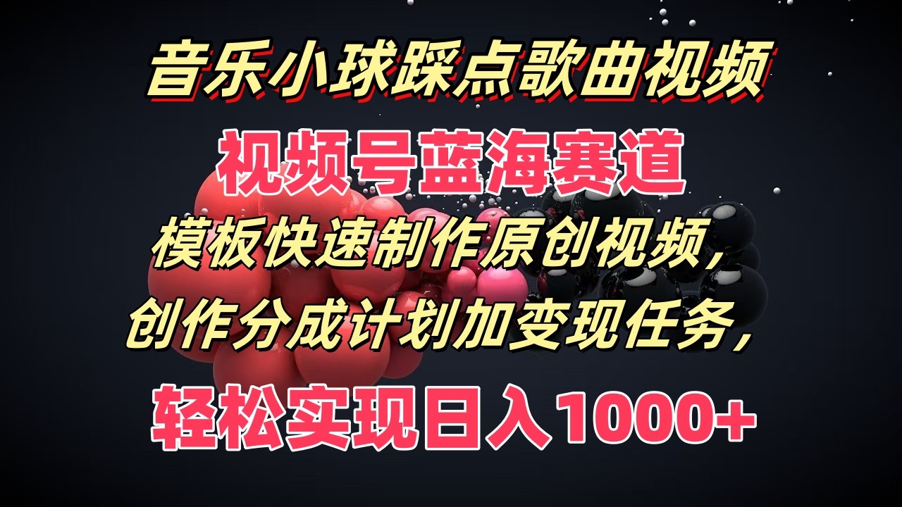 音乐小球踩点歌曲视频，视频号蓝海赛道，模板快速制作原创视频，分成计划加变现任务-泡芙轻资产网创