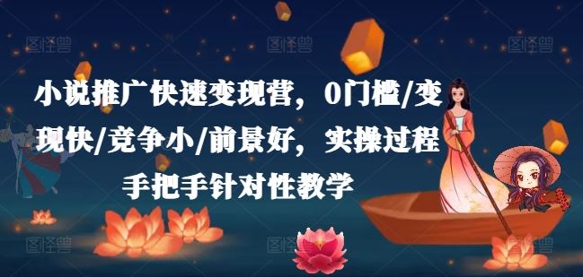 小说推广快速变现营，0门槛/变现快/竞争小/前景好，实操过程手把手针对性教学-泡芙轻资产网创
