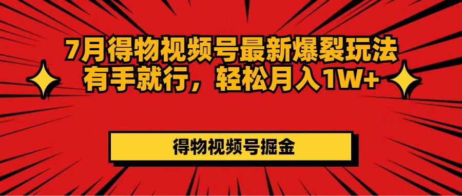 （11816期）7月得物视频号最新爆裂玩法有手就行，轻松月入1W+-泡芙轻资产网创