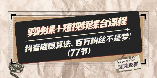 （11821期）剪映课+短视频综合课程：抖音底层算法，百万粉丝不是梦!（77节）-泡芙轻资产网创