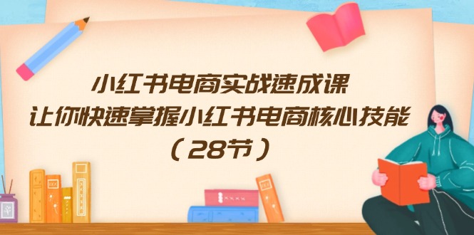 小红书电商实战速成课，让你快速掌握小红书电商核心技能（28节）-泡芙轻资产网创