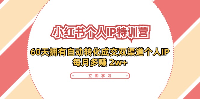 （11841期）小红书·个人IP特训营：60天拥有 自动转化成交双渠道个人IP，每月多赚 2w+-泡芙轻资产网创