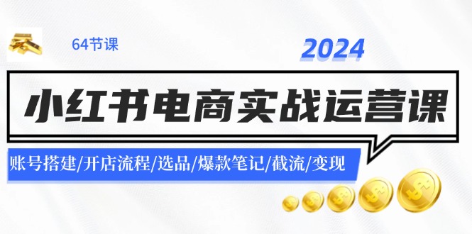 2024小红书电商实战运营课：账号搭建/开店流程/选品/爆款笔记/截流/变现-泡芙轻资产网创