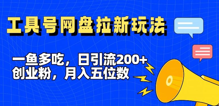 一鱼多吃，日引流200+创业粉，全平台工具号，网盘拉新新玩法月入5位数【揭秘】-泡芙轻资产网创