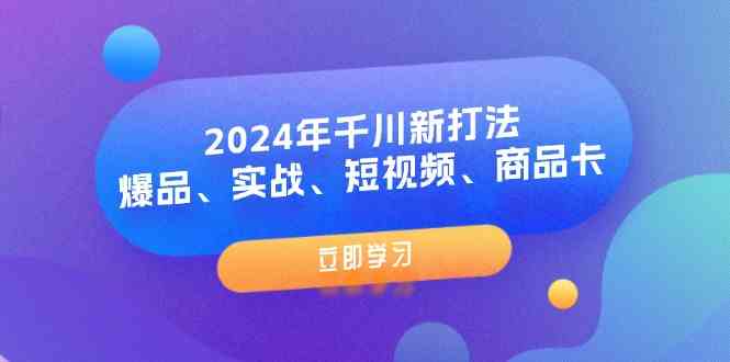 2024年千川新打法：爆品、实战、短视频、商品卡（8节课）-泡芙轻资产网创