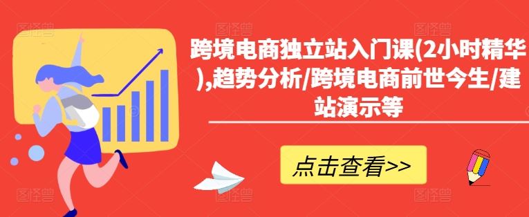 跨境电商独立站入门课(2小时精华),趋势分析/跨境电商前世今生/建站演示等-泡芙轻资产网创