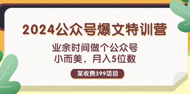 （11895期）某收费399元-2024公众号爆文特训营：业余时间做个公众号 小而美 月入5位数-泡芙轻资产网创