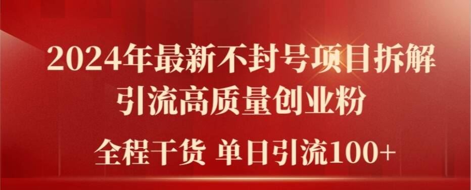 2024年最新不封号项目拆解引流高质量创业粉，全程干货单日轻松引流100+【揭秘】-泡芙轻资产网创