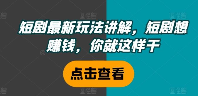 短剧最新玩法讲解，短剧想赚钱，你就这样干-泡芙轻资产网创