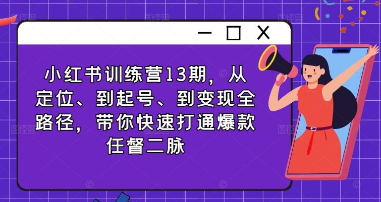 小红书训练营13期，从定位、到起号、到变现全路径，带你快速打通爆款任督二脉-泡芙轻资产网创