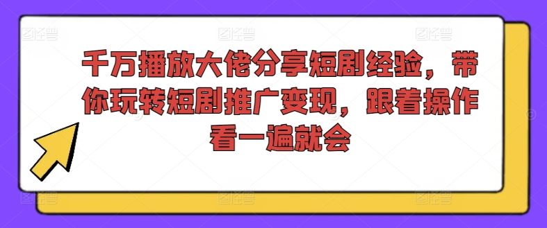 千万播放大佬分享短剧经验，带你玩转短剧推广变现，跟着操作看一遍就会-泡芙轻资产网创