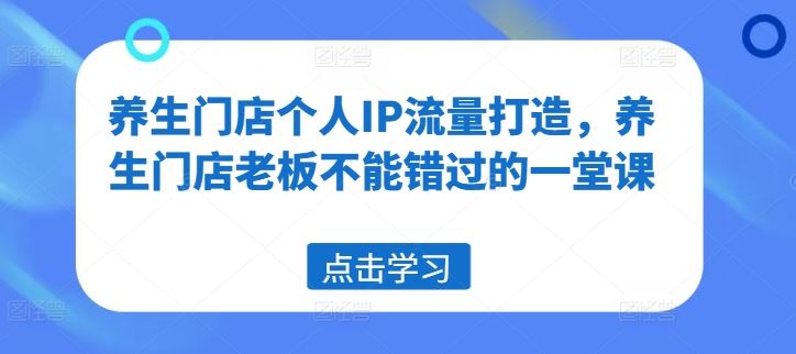 养生门店个人IP流量打造，养生门店老板不能错过的一堂课-泡芙轻资产网创
