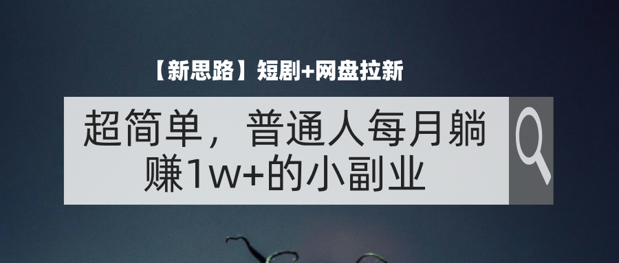 （11980期）【新思路】短剧+网盘拉新，超简单，普通人每月躺赚1w+的小副业-泡芙轻资产网创