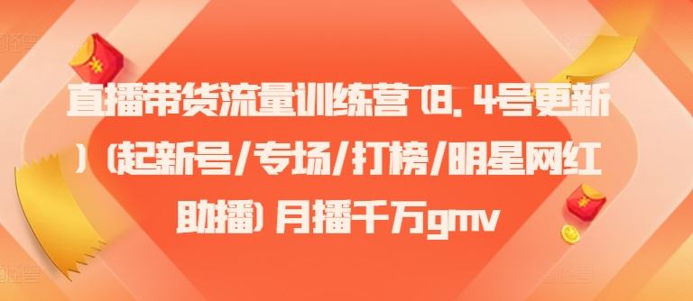 直播带货流量训练营(8.4号更新)(起新号/专场/打榜/明星网红助播)月播千万gmv-泡芙轻资产网创