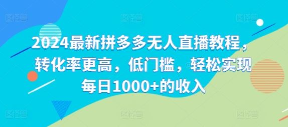 2024最新拼多多无人直播教程，转化率更高，低门槛，轻松实现每日1000+的收入-泡芙轻资产网创