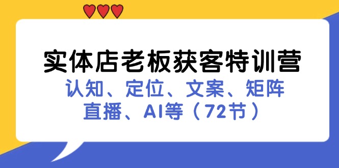 （11991期）实体店老板获客特训营：认知、定位、文案、矩阵、直播、AI等（72节）-泡芙轻资产网创