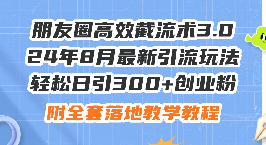 （11993期）朋友圈高效截流术3.0，24年8月最新引流玩法，轻松日引300+创业粉，附全…-泡芙轻资产网创