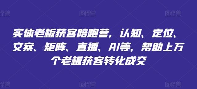 实体老板获客陪跑营，认知、定位、文案、矩阵、直播、AI等，帮助上万个老板获客转化成交-泡芙轻资产网创