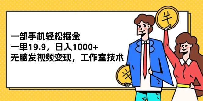 （12007期）一部手机轻松掘金，一单19.9，日入1000+,无脑发视频变现，工作室技术-泡芙轻资产网创