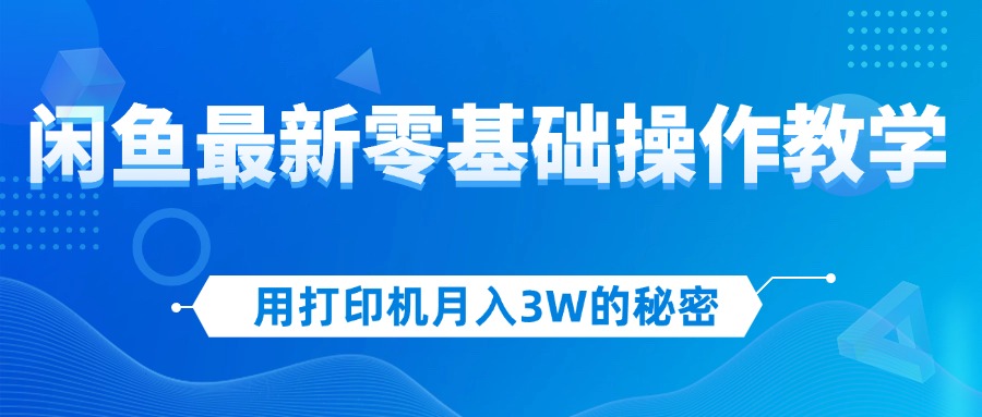 （12049期）用打印机月入3W的秘密，闲鱼最新零基础操作教学，新手当天上手，赚钱如…-泡芙轻资产网创