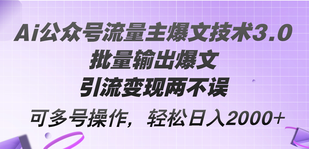 （12051期）Ai公众号流量主爆文技术3.0，批量输出爆文，引流变现两不误，多号操作…-泡芙轻资产网创