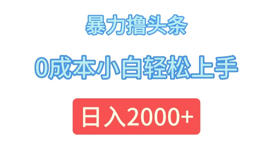 （12068期）暴力撸头条，0成本小白轻松上手，日入2000+-泡芙轻资产网创