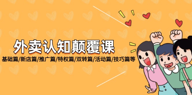 （12096期）外卖 认知颠覆课：基础篇/新店篇/推广篇/特权篇/双转篇/活动篇/技巧篇等-泡芙轻资产网创