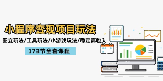 小程序变现项目玩法：图文玩法/工具玩法/小游戏玩法/稳定高收入/173节课程-泡芙轻资产网创