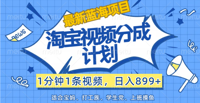 （12101期）【最新蓝海项目】淘宝视频分成计划，1分钟1条视频，日入899+，有手就行-泡芙轻资产网创