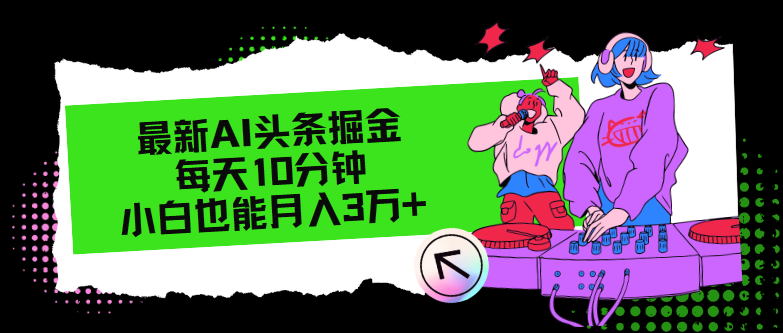 （12109期）最新AI头条掘金，每天只需10分钟，小白也能月入3万+-泡芙轻资产网创