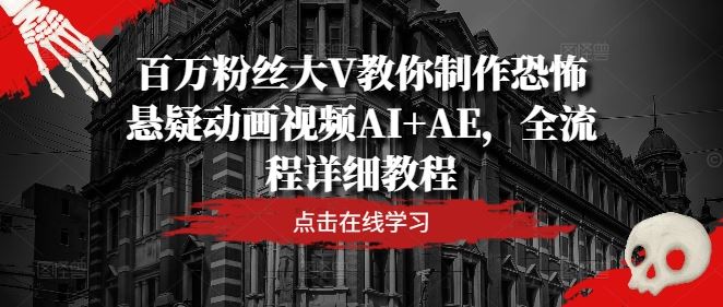 百万粉丝大V教你制作恐怖悬疑动画视频AI+AE，全流程详细教程-泡芙轻资产网创