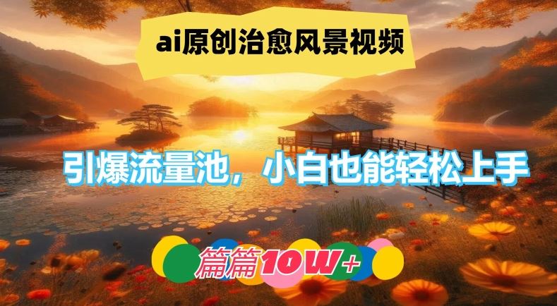 ai原创治愈风景视频，引爆流量池，小白也能轻松上手，篇篇10w+【揭秘】-泡芙轻资产网创