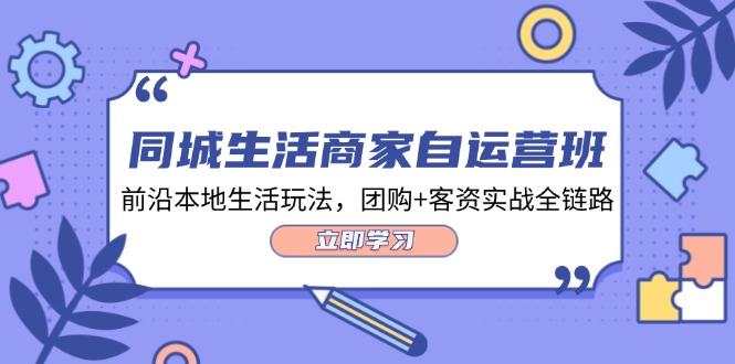 同城生活商家自运营班，前沿本地生活玩法，团购+客资实战全链路（34节课）-泡芙轻资产网创