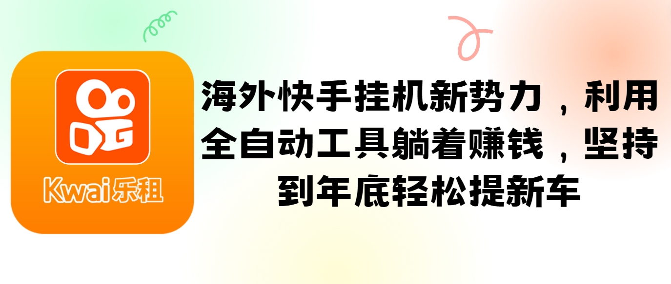 海外快手挂机新势力，利用全自动工具躺着赚钱，坚持到年底轻松提新车-泡芙轻资产网创