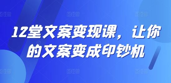 12堂文案变现课，让你的文案变成印钞机-泡芙轻资产网创