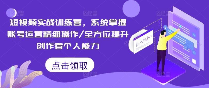 短视频实战训练营，系统掌握账号运营精细操作/全方位提升创作者个人能力-泡芙轻资产网创