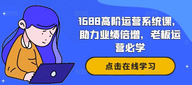 1688高阶运营系统课，助力业绩倍增，老板运营必学-泡芙轻资产网创