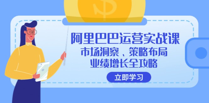 （12385期）阿里巴巴运营实战课：市场洞察、策略布局、业绩增长全攻略-泡芙轻资产网创