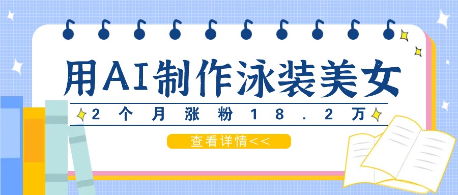 用AI生成泳装美女短视频，2个月涨粉18.2万，多种变现月收益万元-泡芙轻资产网创