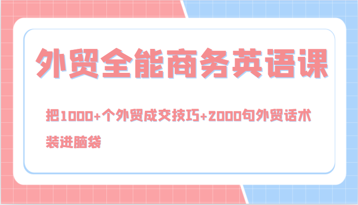 外贸全能商务英语课，把1000+个外贸成交技巧+2000句外贸话术，装进脑袋（144节）-泡芙轻资产网创