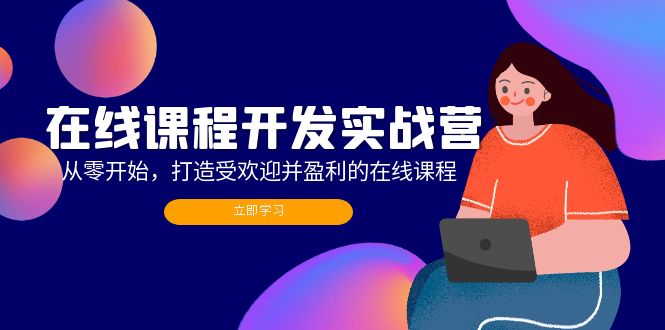 （12493期）在线课程开发实战营：从零开始，打造受欢迎并盈利的在线课程（更新）-泡芙轻资产网创