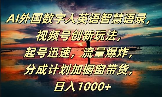 AI外国数字人英语智慧语录，视频号创新玩法，起号迅速，流量爆炸，日入1k+【揭秘】-泡芙轻资产网创