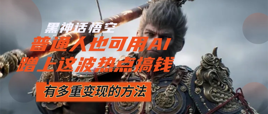 （12414期）黑神话悟空爆火，已经有人利用这波流量变现几十万，普通人也可用AI蹭上…-泡芙轻资产网创