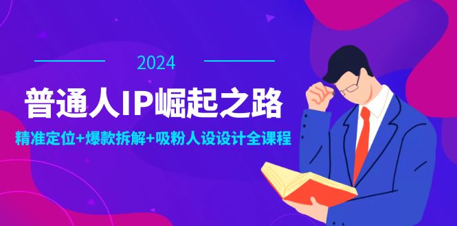 普通人IP崛起之路：打造个人品牌，精准定位+爆款拆解+吸粉人设设计全课程-泡芙轻资产网创