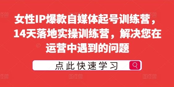 女性IP爆款自媒体起号训练营，14天落地实操训练营，解决您在运营中遇到的问题-泡芙轻资产网创