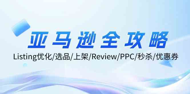 亚马逊全攻略：Listing优化、选品、上架、Review、PPC、秒杀、优惠券等-泡芙轻资产网创