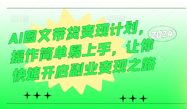 AI图文带货变现计划，操作简单易上手，让你快速开启副业变现之路-泡芙轻资产网创