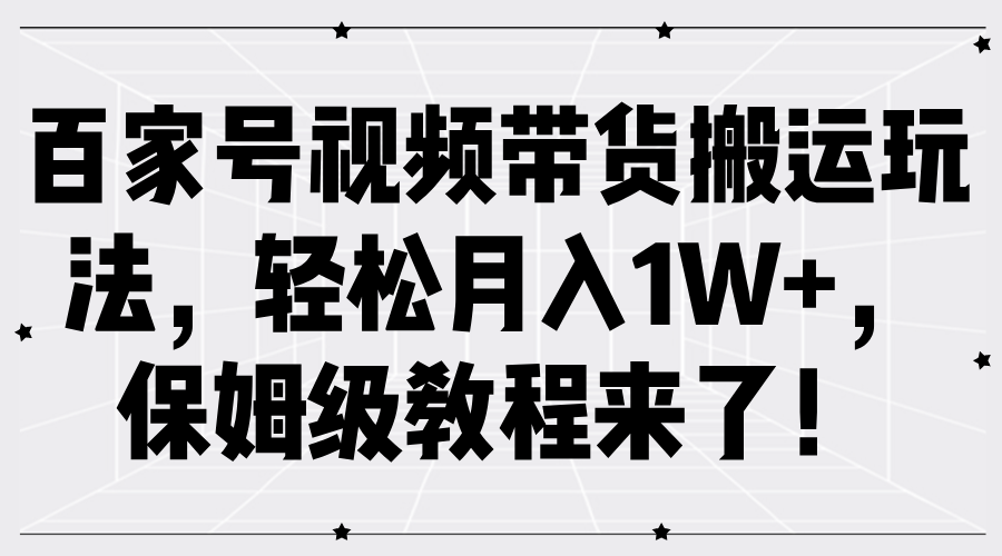 百家号视频带货搬运玩法，轻松月入1W+，保姆级教程来了！-泡芙轻资产网创