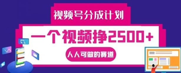 视频号分成计划，一个视频挣2500+，人人可做的赛道【揭秘】-泡芙轻资产网创